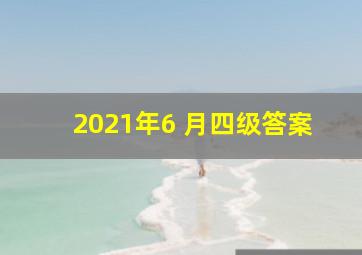 2021年6 月四级答案